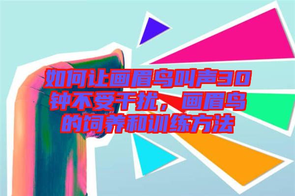 如何讓畫(huà)眉鳥(niǎo)叫聲30鐘不受干擾，畫(huà)眉鳥(niǎo)的飼養(yǎng)和訓(xùn)練方法