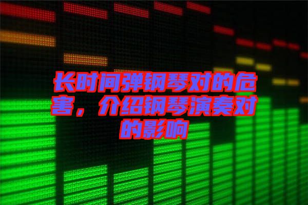 長(zhǎng)時(shí)間彈鋼琴對(duì)的危害，介紹鋼琴演奏對(duì)的影響
