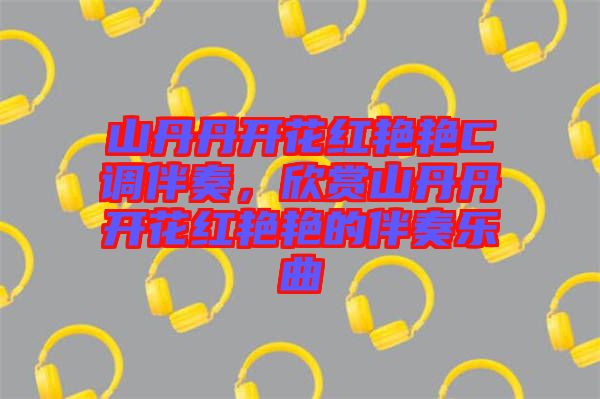 山丹丹開花紅艷艷C調(diào)伴奏，欣賞山丹丹開花紅艷艷的伴奏樂曲