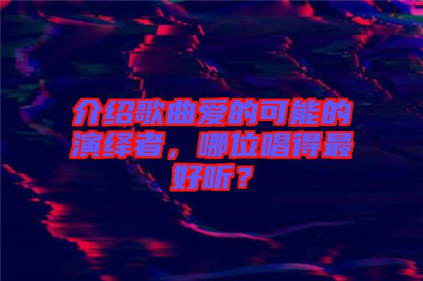 介紹歌曲愛的可能的演繹者，哪位唱得最好聽？