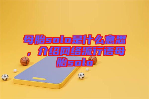 母胎solo是什么意思，介紹網(wǎng)絡(luò)流行語母胎solo