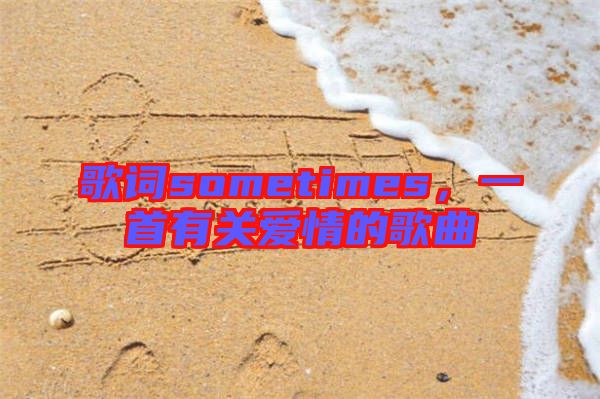 歌詞sometimes，一首有關(guān)愛情的歌曲