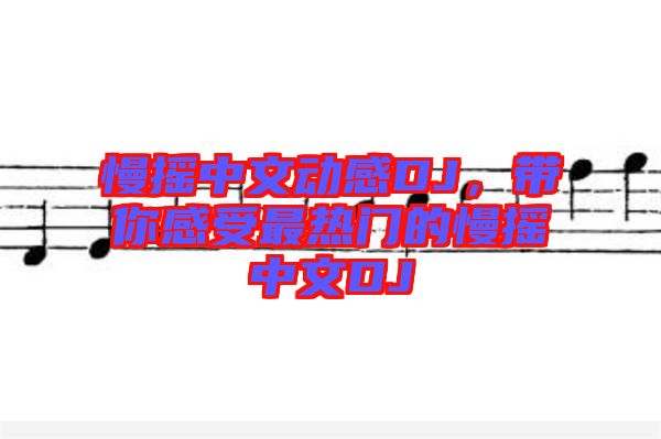 慢搖中文動感DJ，帶你感受最熱門的慢搖中文DJ