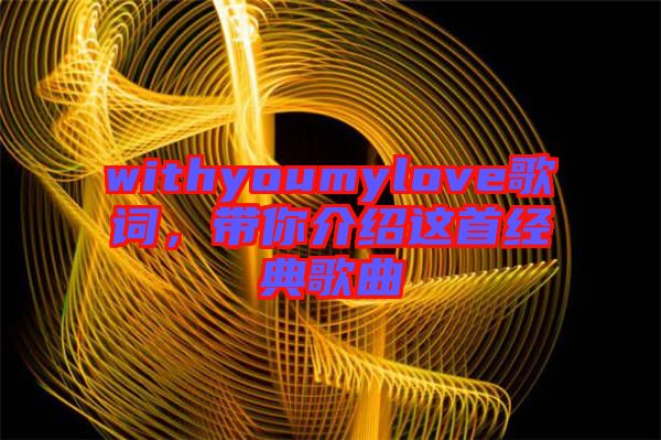 withyoumylove歌詞，帶你介紹這首經典歌曲