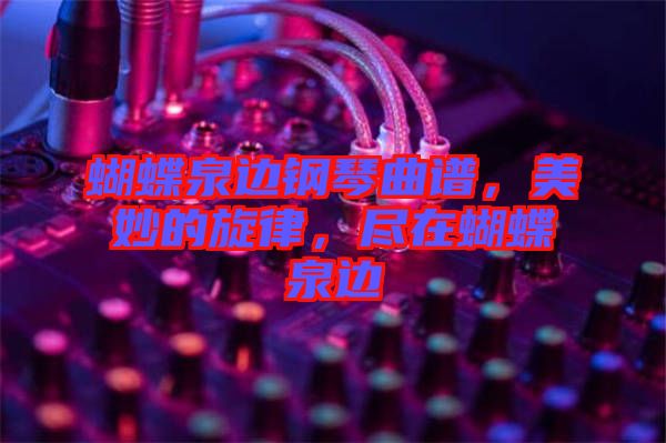 蝴蝶泉邊鋼琴曲譜，美妙的旋律，盡在蝴蝶泉邊