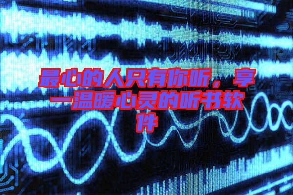 最心的人只有你聽，享一溫暖心靈的聽書軟件