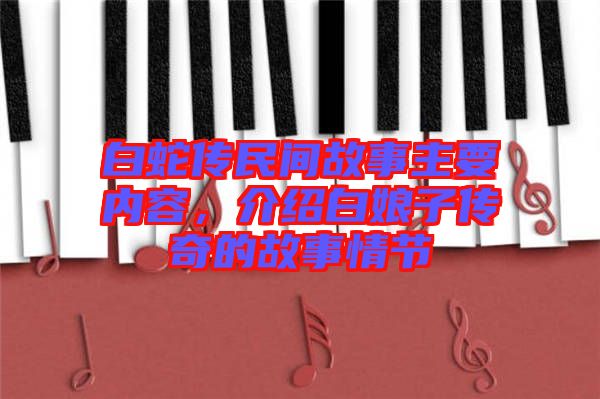 白蛇傳民間故事主要內(nèi)容，介紹白娘子傳奇的故事情節(jié)