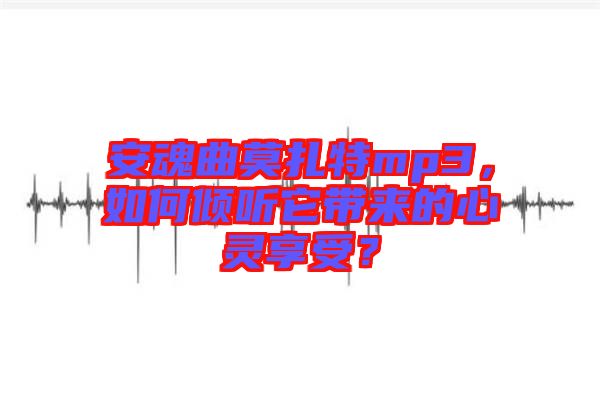 安魂曲莫扎特mp3，如何傾聽它帶來的心靈享受？