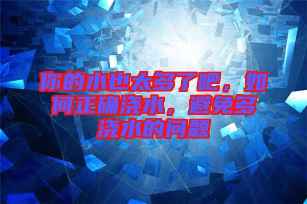 你的水也太多了吧，如何正確澆水，避免多澆水的問題