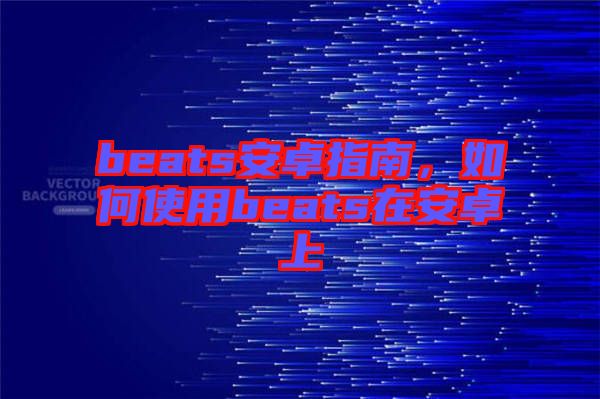 beats安卓指南，如何使用beats在安卓上
