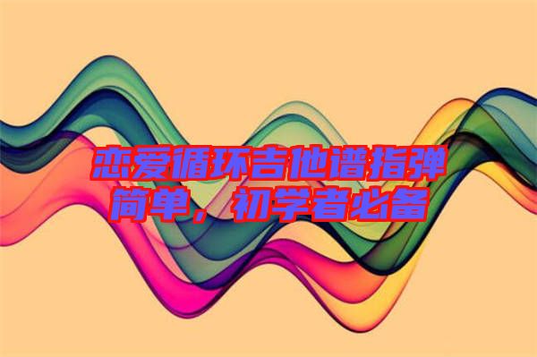 戀愛循環(huán)吉他譜指彈簡單，初學(xué)者必備