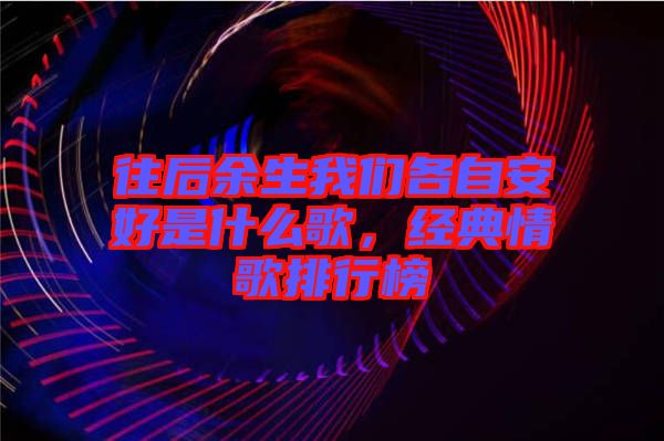 往后余生我們各自安好是什么歌，經(jīng)典情歌排行榜