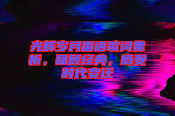 光輝歲月國語歌詞賞析，回顧經(jīng)典，感受時(shí)代變遷