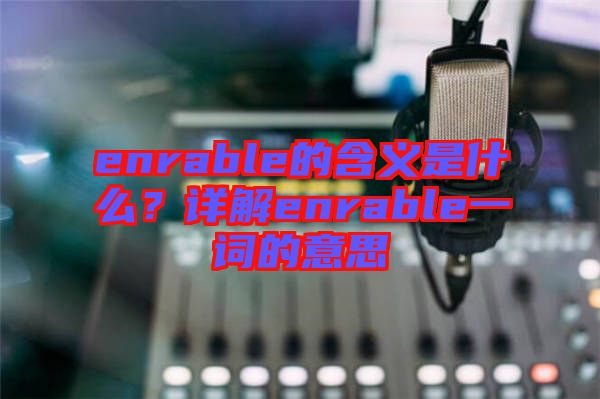 enrable的含義是什么？詳解enrable一詞的意思