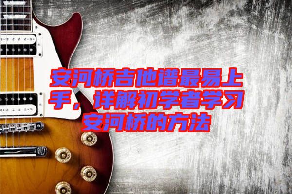 安河橋吉他譜最易上手，詳解初學(xué)者學(xué)習安河橋的方法
