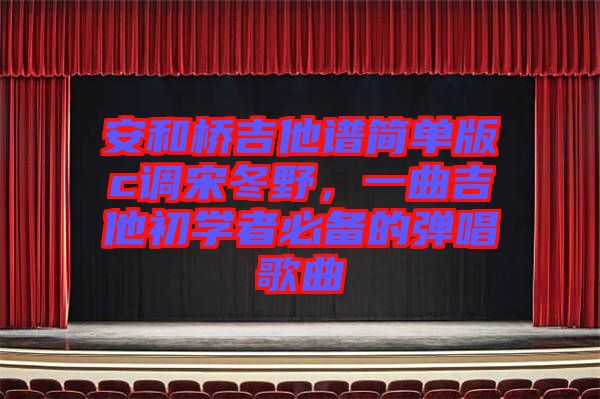 安和橋吉他譜簡單版c調(diào)宋冬野，一曲吉他初學(xué)者必備的彈唱歌曲