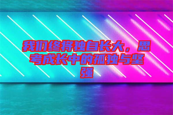我們終將獨自長大，思考成長中的孤獨與堅強(qiáng)