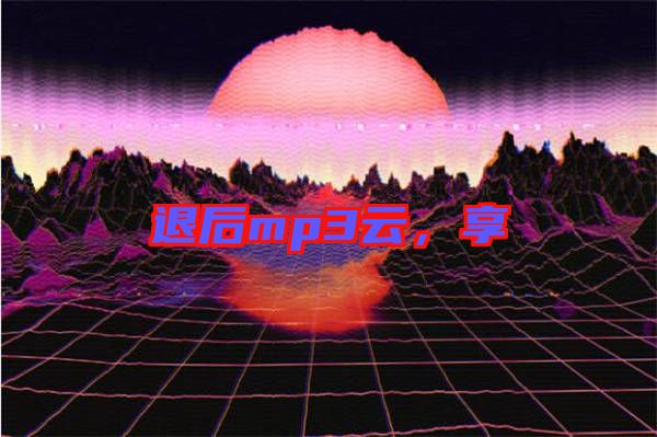 退后mp3云，享