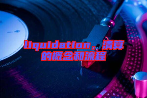 liquidation，清算的概念和流程