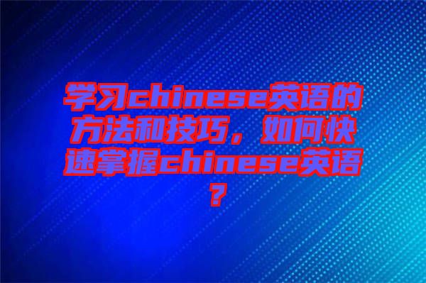 學(xué)習(xí)chinese英語的方法和技巧，如何快速掌握chinese英語？