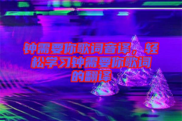 鐘需要你歌詞音譯，輕松學習鐘需要你歌詞的翻譯