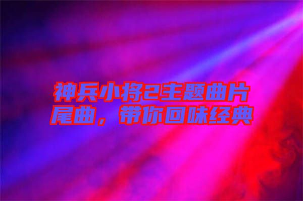 神兵小將2主題曲片尾曲，帶你回味經(jīng)典