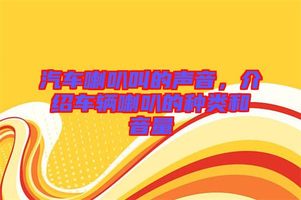 汽車(chē)?yán)冉械穆曇?，介紹車(chē)輛喇叭的種類(lèi)和音量