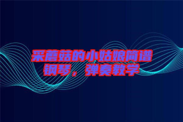 采蘑菇的小姑娘簡譜鋼琴，彈奏教學
