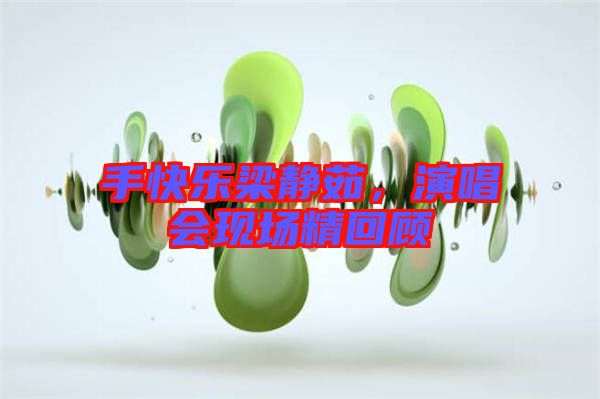 手快樂梁靜茹，演唱會現(xiàn)場精回顧