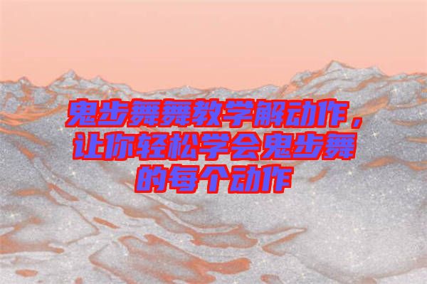 鬼步舞舞教學(xué)解動(dòng)作，讓你輕松學(xué)會(huì)鬼步舞的每個(gè)動(dòng)作