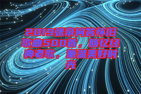 2019張帝問答懷舊歌曲500首，回憶經(jīng)典老歌，重溫美好時光