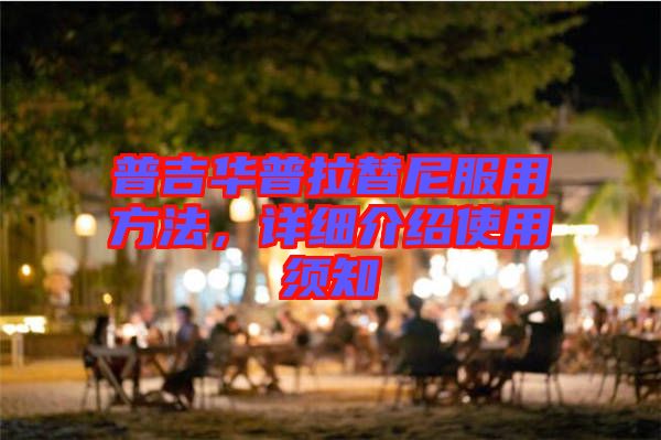 普吉華普拉替尼服用方法，詳細介紹使用須知