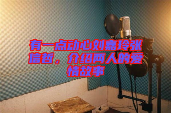 有一點(diǎn)動(dòng)心劉嘉玲張信哲，介紹兩人的愛(ài)情故事