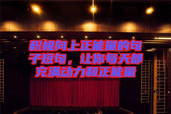 積極向上正能量的句子短句，讓你每天都充滿動力和正能量