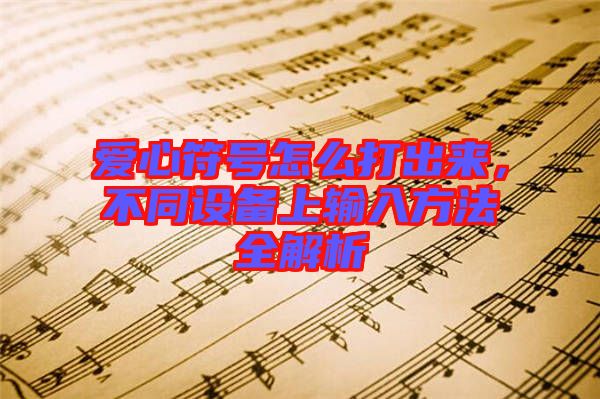 愛心符號怎么打出來，不同設(shè)備上輸入方法全解析