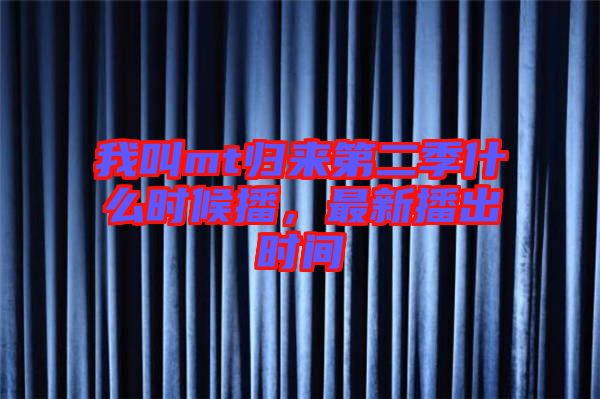 我叫mt歸來第二季什么時候播，最新播出時間