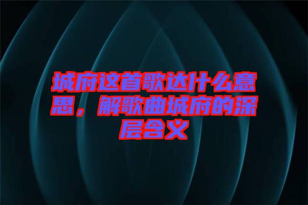城府這首歌達什么意思，解歌曲城府的深層含義