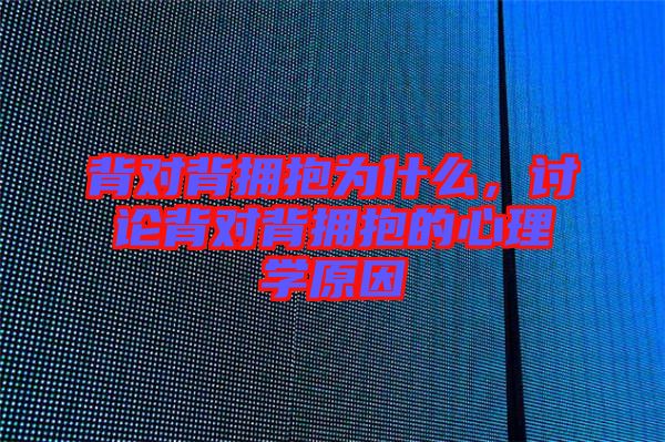 背對(duì)背擁抱為什么，討論背對(duì)背擁抱的心理學(xué)原因