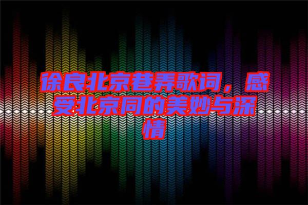 徐良北京巷弄歌詞，感受北京同的美妙與深情