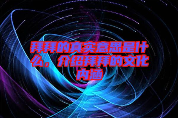 拜拜的真實(shí)意思是什么，介紹拜拜的文化內(nèi)涵