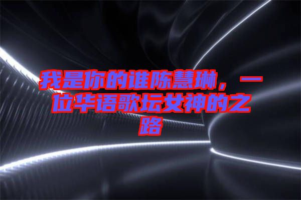 我是你的誰陳慧琳，一位華語歌壇女神的之路