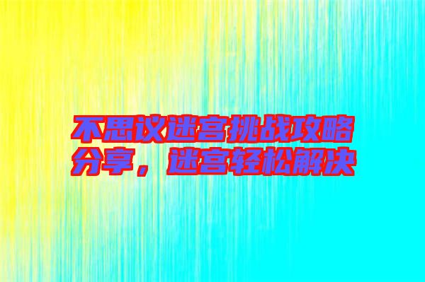 不思議迷宮挑戰(zhàn)攻略分享，迷宮輕松解決