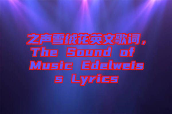 之聲雪絨花英文歌詞，The Sound of Music Edelweiss Lyrics