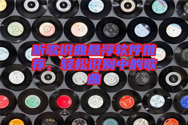 聽歌識曲懸浮軟件推薦，輕松識別中的歌曲