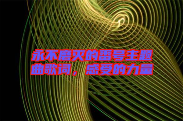 永不磨滅的番號主題曲歌詞，感受的力量