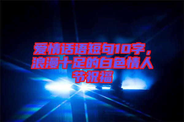 愛情話語短句10字，浪漫十足的白色情人節(jié)祝福