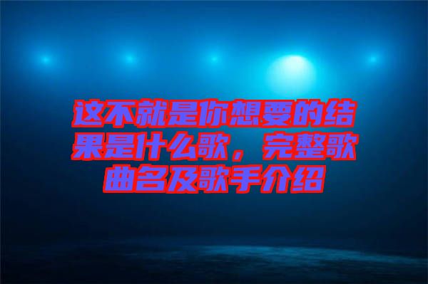 這不就是你想要的結(jié)果是什么歌，完整歌曲名及歌手介紹
