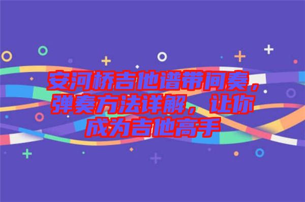 安河橋吉他譜帶間奏，彈奏方法詳解，讓你成為吉他高手