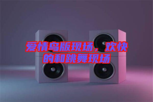 愛情鳥版現(xiàn)場，歡快的和跳舞現(xiàn)場