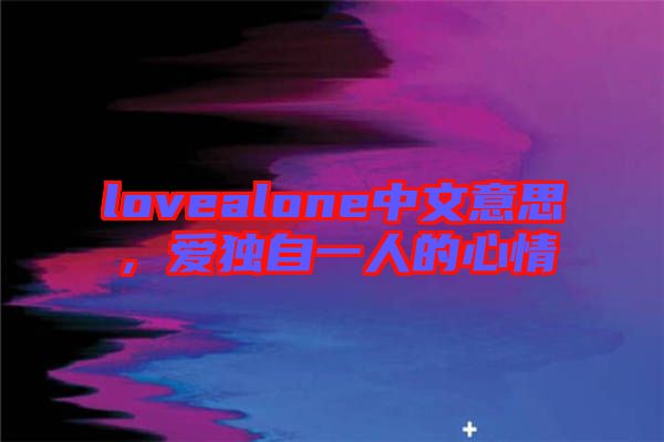 lovealone中文意思，愛獨(dú)自一人的心情